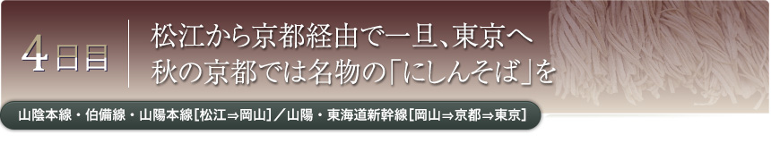 4日目｜松江から京都経由で一旦、東京へ秋の京都では名物の「にしんそば」を｜山陰本線・伯備線・山陽本線［松江⇒岡山］／山陽・東海道新幹線［岡山⇒京都⇒東京］