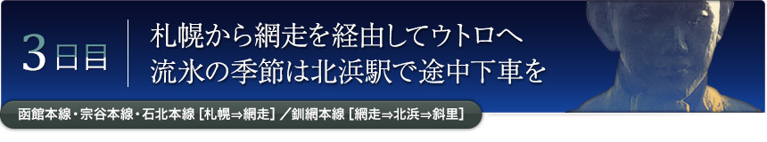 3日目｜札幌から網走を経由してウトロへ流氷の季節は北浜駅で途中下車を｜函館本線・宗谷本線・石北本線［札幌⇒網走］／釧網本線［網走⇒北浜⇒斜里］