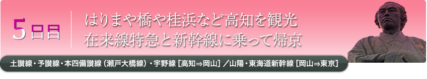 5日目｜はりまや橋や桂浜など高知を観光在来線特急と新幹線に乗って帰京｜土讃線・予讃線・本四備讃線（瀬戸大橋線）・宇野線［高知⇒岡山］／山陽・東海道新幹線［岡山⇒東京］