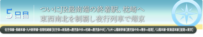 5日目｜ついにJR最南端の終着駅、枕崎へ東西南北を制覇し夜行列車で帰京佐世保線・長崎本線・九州新幹線・指宿枕崎線［佐世保⇒新鳥栖⇒鹿児島中央⇒枕崎⇒鹿児島中央］／九州・山陽新幹線［鹿児島中央⇒博多⇒姫路］／山陽本線・東海道本線［姫路⇒東京］