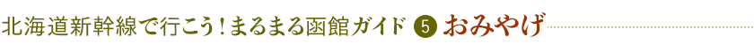 北海道新幹線で行こう！まるまる函館ガイド(5)おみやげ