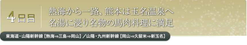 4日目|熱海から一路、熊本は玉名温泉へ名湯に浸り名物の馬肉料理に満足｜東海道・山陽新幹線［熱海⇒三島⇒岡山］／山陽・九州新幹線［岡山⇒久留米⇒新玉名］