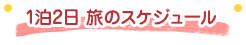 1泊2日 旅のスケジュール