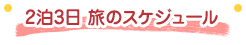2泊3日 旅のスケジュール