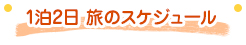 1泊2日 旅のスケジュール