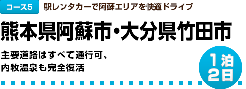 コース5｜駅レンタカーで阿蘇エリアを快適ドライブ｜1泊２日｜熊本県阿蘇市・大分県竹田市｜主要道路はすべて通行可、内牧温泉も完全復活