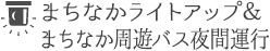 まちなかライトアップ＆
まちなか周遊バス夜間運行