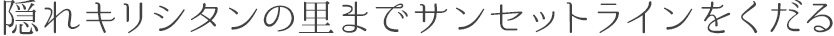 隠れキリシタンの里までサンセットラインをくだる
