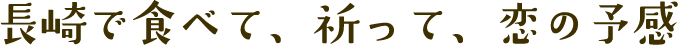 長崎で食べて、祈って、恋の予感