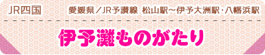 JR四国｜愛媛県／JR予讃線松山駅～伊予大洲駅・八幡浜駅｜伊予灘ものがたり