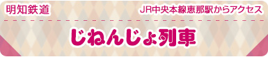 明知鉄道｜JR中央本線恵那駅からアクセス｜じねんじょ列車