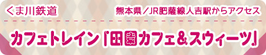くま川鉄道｜熊本県／JR肥薩線人吉駅からアクセス｜カフェトレイン「田園カフェ＆スウィーツ」