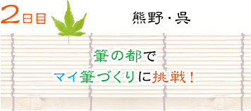 ２日目｜熊野・呉｜筆の都でマイ筆づくりに挑戦！