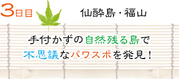 ３日目｜仙酔島・福山｜手付かずの自然残る島で不思議なパワスポを発見！