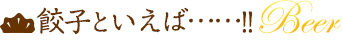 餃子といえば……!! BEER