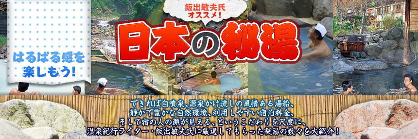 はるばる感を楽しもう！ 飯出敏夫氏オススメ！日本の秘湯