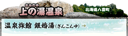 上の湯（かみのゆ）温泉｜北海道八雲町 ｜温泉旅館 銀婚湯（ぎんこんゆ）