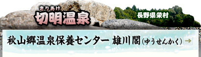 切明（きりあけ）温泉｜長野県栄村｜秋山郷温泉保養センター 雄川閣（ゆうせんかく）