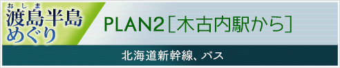 渡島（おしま）半島めぐりPLAN2［木古内駅から］北海道新幹線、バス