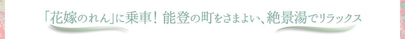 「花嫁のれん」に乗車！能登の町をさまよい、絶景湯でリラックス
