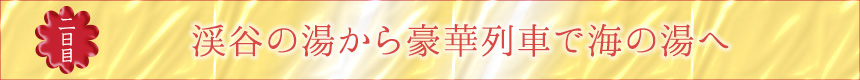 二日目｜渓谷の湯から豪華列車で海の湯へ