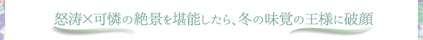 怒涛×可憐の絶景を堪能したら、冬の味覚の王様に破顔