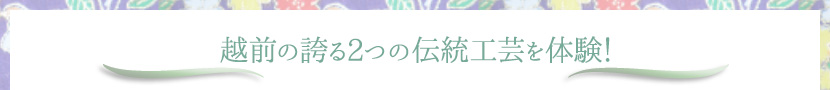 越前の誇る2つの伝統工芸を体験！