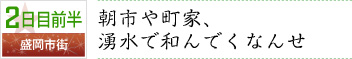 2日目前半｜盛岡市街｜朝市や町家、湧水で和んでくなんせ