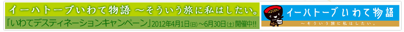 イーハトーブいわて物語～そういう旅に私はしたい。「いわてデスティネーションキャンペーン」2012年4月1日（日）～6月30日（土）開催中!!