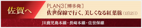 PLAN3　［博多発］佐世保線で行く、美しくなる紅葉旅（1泊2日）｜JR鹿児島本線・長崎本線・佐世保線