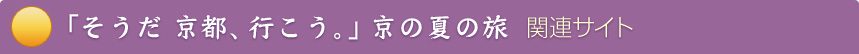 「そうだ　京都、行こう。」京の夏の旅　関連サイト 