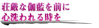 荘厳な伽藍を前に 心洗われる時を