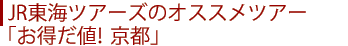 JR東海ツアーズのオススメツアー 「お得だ値！ 京都」