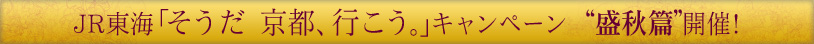 JR東海「そうだ　京都、行こう。」キャンペーン“盛秋篇”開催！