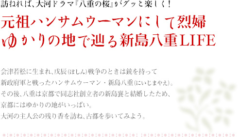 訪ねれば、大河ドラマ『八重の桜』がグッと楽しく！　元祖ハンサムウーマンにして烈婦 ゆかりの地で辿る新島八重LIFE