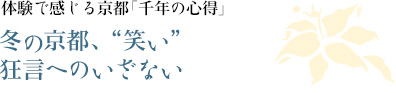 体験で感じる京都「千年の心得」｜冬の京都、“笑い”狂言へのいざない