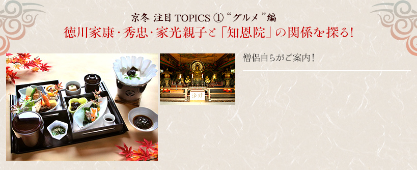 京冬 注目TOPICS 1“グルメ”編｜徳川家康・秀忠・家光親子と「知恩院」の関係を探る！