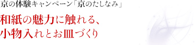 京の体験キャンペーン都「京のたしなみ」｜和紙の魅力に触れる、小物入れとお皿づくり