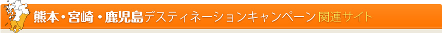 ■熊本・宮崎・鹿児島デスティネーションキャンペーン　関連サイト 