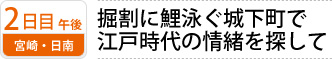 2日目午後 宮崎・日南｜掘割に鯉泳ぐ城下町で 江戸時代の情緒を探して