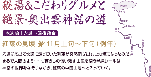 車窓を彩る北アルプスと紅葉 目指すは秘湯の一軒宿！ 大糸線｜松本→糸魚川 紅葉の見頃：10月中旬～11月上旬（例年） 松本と糸魚川（いといがわ）を結ぶ大糸線の車窓に広がるのは、燕岳や蓮華岳、唐松岳、白馬岳といった北アルプスの峰々。大自然の雄大な風景を楽しんだら、歴史深い山中の秘湯を訪ねよう。
