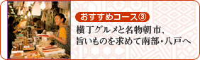 おすすめコース3 横丁グルメと名物朝市、旨いものを求めて南部・八戸へ