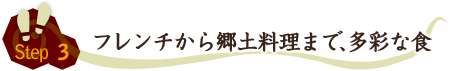 Step3⇒フレンチから郷土料理まで、多彩な食