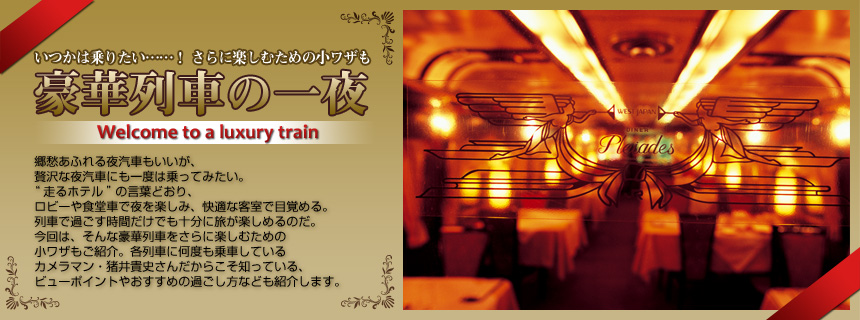 いつかは乗りたい……！ さらに楽しむための小ワザも。豪華列車の一夜～Welcome to a luxury train～