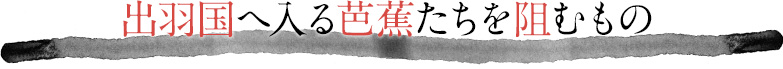 出羽国へ入る芭蕉たちを阻むもの