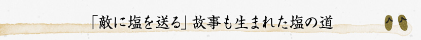 「敵に塩を送る」故事も生まれた塩の道