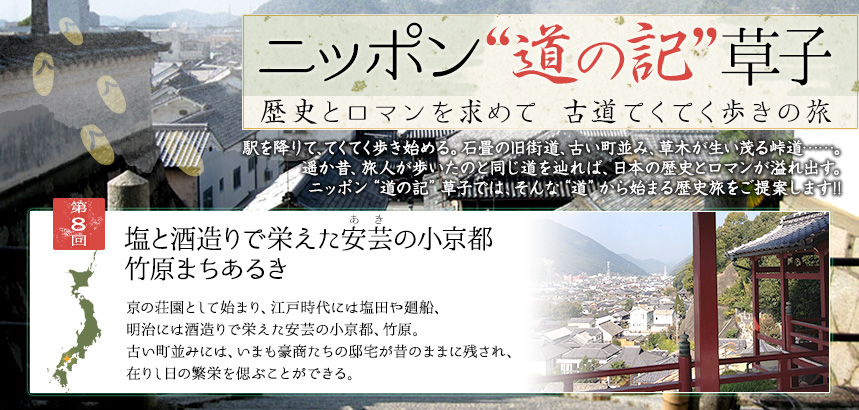 ニッポン“道の記”草子 歴史とロマンを求めて　古道てくてく歩きの旅｜第8回
塩と酒造りで栄えた安芸（あき）の小京都　竹原まちあるき
