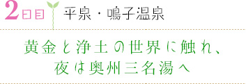 ２日目｜平泉・鳴子温泉｜黄金と浄土の世界に触れ、夜は奥州三名湯へ