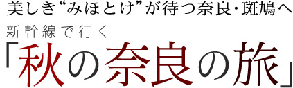 美しき“みほとけ”が待つ奈良・斑鳩へ　新幹線で行く「秋の奈良の旅」