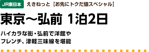 JR東日本　えきねっと【お先にトクだ値スペシャル】東京～弘前1泊2日　ハイカラな街・弘前で洋館やフレンチ、津軽三味線を堪能